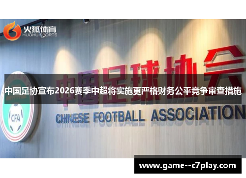 中国足协宣布2026赛季中超将实施更严格财务公平竞争审查措施 中国足协宣布2026赛季中超将实施更严格财务公平竞争审查措施