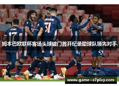 姆本巴欧联杯客场头球破门首开纪录助球队领先对手 姆本巴欧联杯客场头球破门首开纪录助球队领先对手