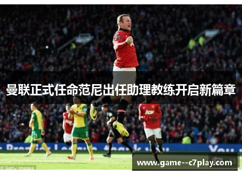 曼联正式任命范尼出任助理教练开启新篇章