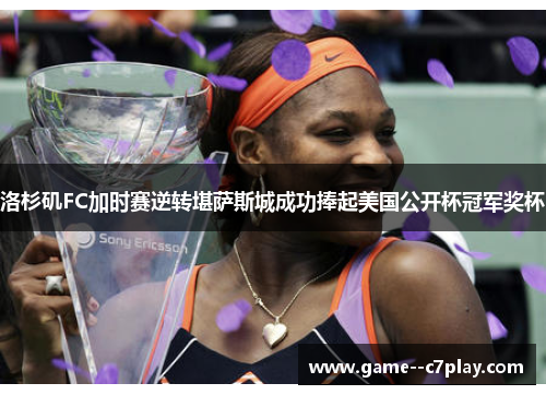 洛杉矶FC加时赛逆转堪萨斯城成功捧起美国公开杯冠军奖杯