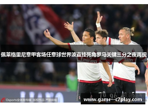 佩莱格里尼意甲客场任意球世界波直挂死角罗马关键三分之夜再现 佩莱格里尼意甲客场任意球世界波直挂死角罗马关键三分之夜再现