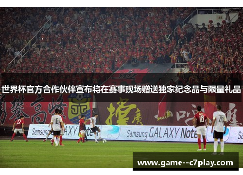 世界杯官方合作伙伴宣布将在赛事现场赠送独家纪念品与限量礼品 世界杯官方合作伙伴宣布将在赛事现场赠送独家纪念品与限量礼品