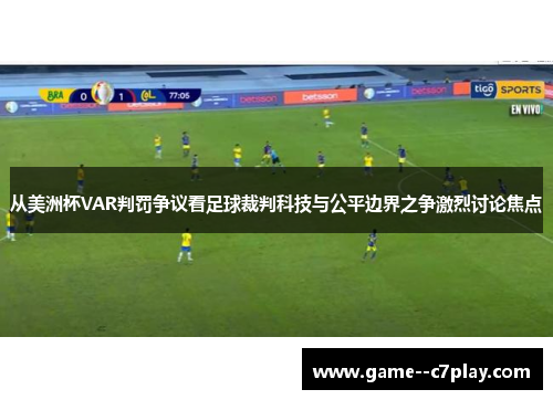 从美洲杯VAR判罚争议看足球裁判科技与公平边界之争激烈讨论焦点