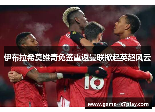 伊布拉希莫维奇免签重返曼联掀起英超风云 伊布拉希莫维奇免签重返曼联掀起英超风云