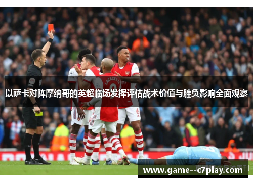 以萨卡对阵摩纳哥的英超临场发挥评估战术价值与胜负影响全面观察 以萨卡对阵摩纳哥的英超临场发挥评估战术价值与胜负影响全面观察