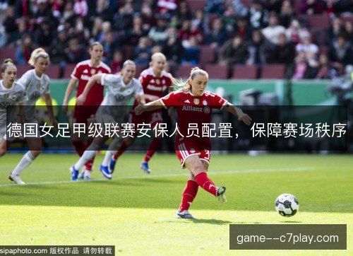 德国女足甲级联赛安保人员配置，保障赛场秩序