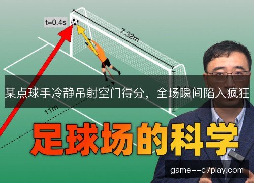 某点球手冷静吊射空门得分,全场瞬间陷入疯狂 某点球手冷静吊射空门得分,全场瞬间陷入疯狂